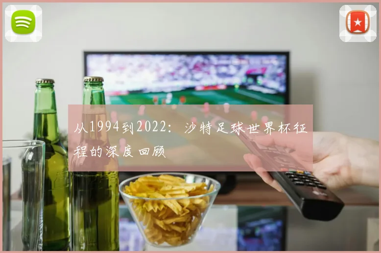 从1994到2022：沙特足球世界杯征程的深度回顾