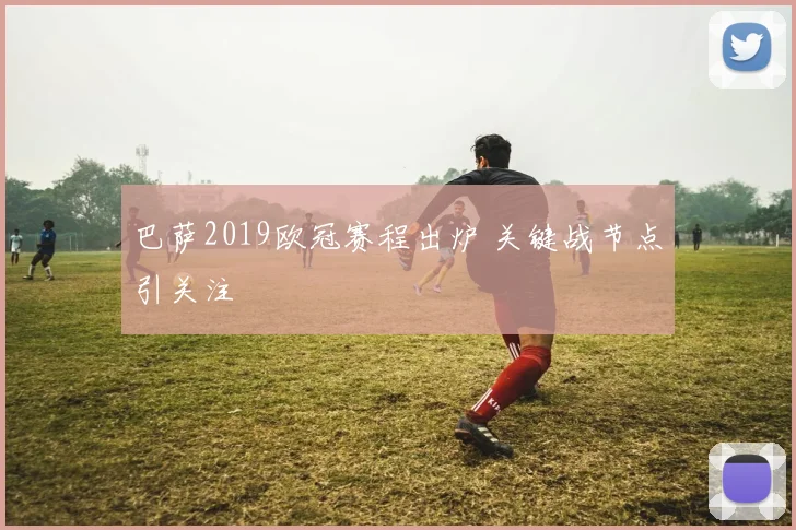 巴萨2019欧冠赛程出炉 关键战节点引关注