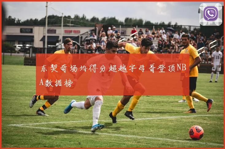 东契奇场均得分超越字母哥登顶NBA数据榜